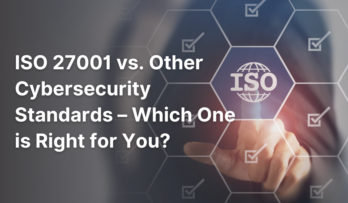 ISO 27001 vs. Other Cybersecurity Standards – Which One is Right for You?
